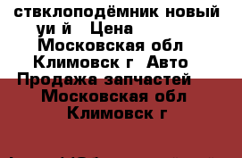 ствклоподёмник новый уи й › Цена ­ 1 000 - Московская обл., Климовск г. Авто » Продажа запчастей   . Московская обл.,Климовск г.